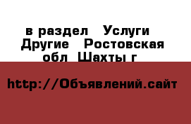  в раздел : Услуги » Другие . Ростовская обл.,Шахты г.